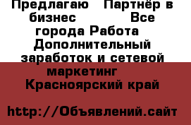 Предлагаю : Партнёр в бизнес         - Все города Работа » Дополнительный заработок и сетевой маркетинг   . Красноярский край